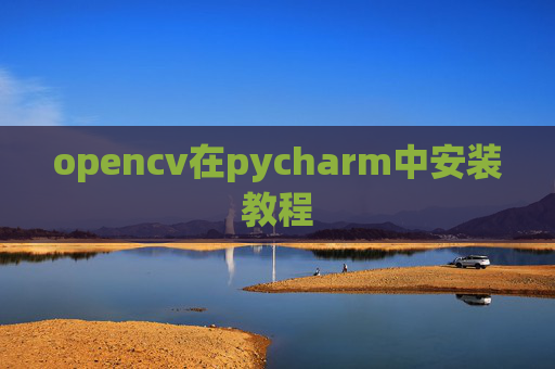 opencv在pycharm中安装教程 opencv在pycharm中安装教程